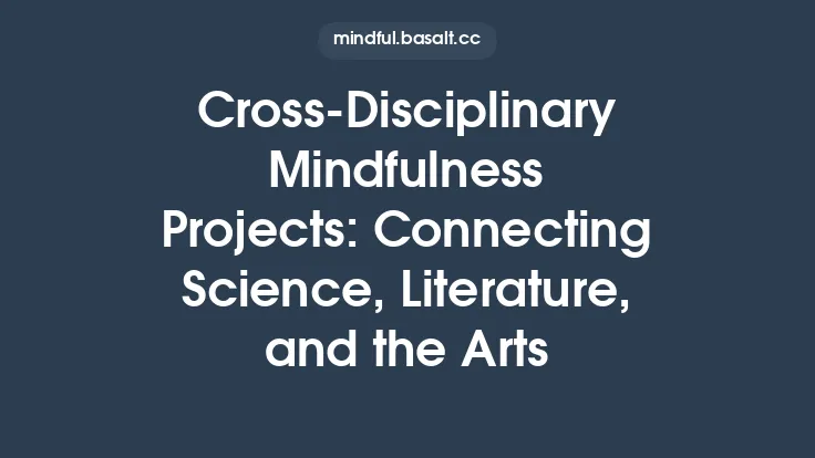 Cross‑Disciplinary Mindfulness Projects: Connecting Science, Literature, and the Arts Thumbnail