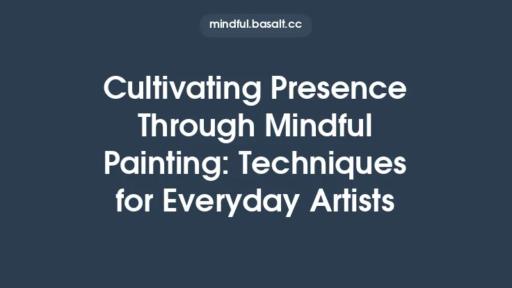 Cultivating Presence Through Mindful Painting: Techniques for Everyday Artists Thumbnail