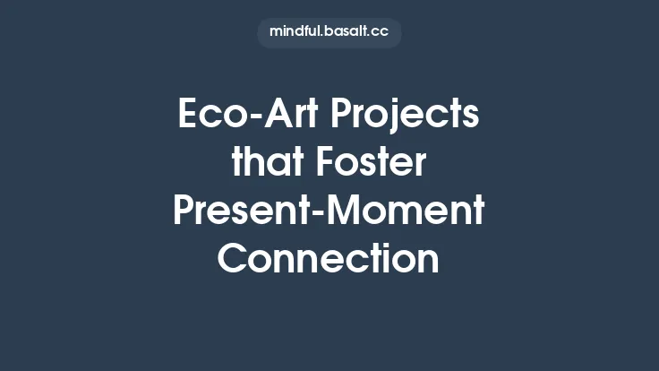 Eco‑Art Projects that Foster Present‑Moment Connection Thumbnail