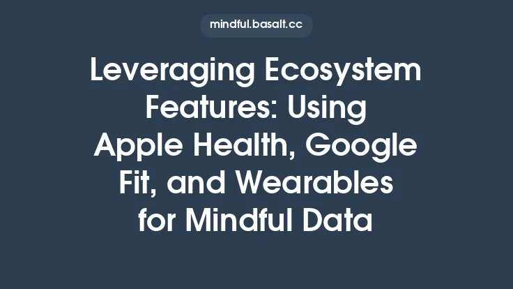 Leveraging Ecosystem Features: Using Apple Health, Google Fit, and Wearables for Mindful Data Thumbnail