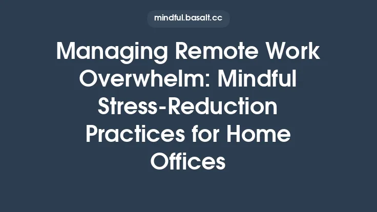 Managing Remote Work Overwhelm: Mindful Stress‑Reduction Practices for Home Offices Thumbnail