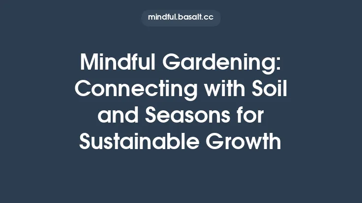 Mindful Gardening: Connecting with Soil and Seasons for Sustainable Growth Thumbnail