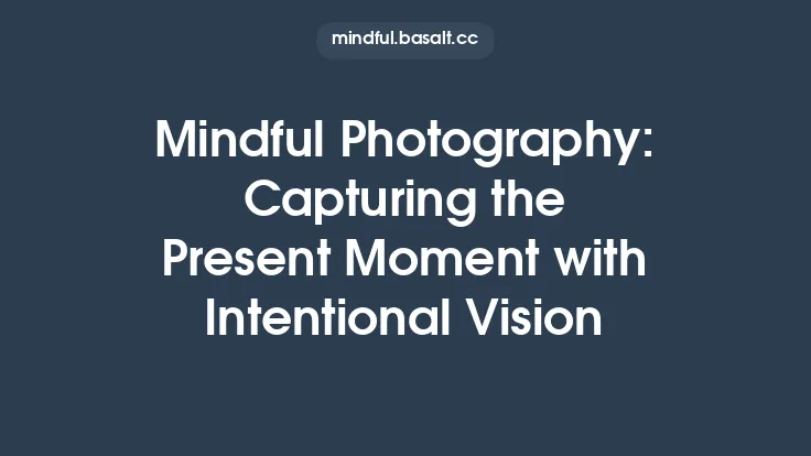 Mindful Photography: Capturing the Present Moment with Intentional Vision Thumbnail