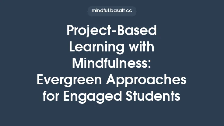 Project‑Based Learning with Mindfulness: Evergreen Approaches for Engaged Students Thumbnail